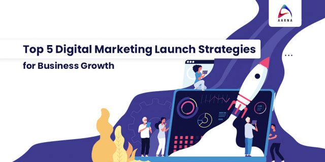 Top 5 Digital Marketing Launch Strategies for Business Growth -Aarna Systems