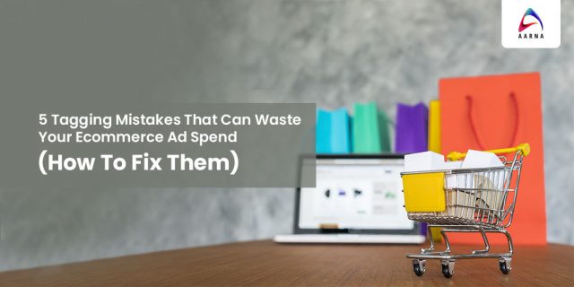 5 Tagging Mistakes That Waste Ecommerce Ad Spend