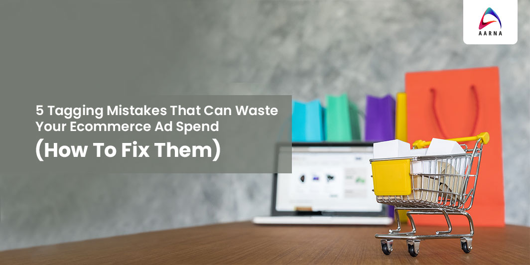 5 Tagging Mistakes That Waste Ecommerce Ad Spend