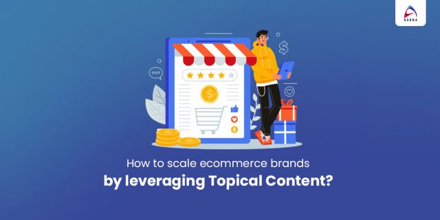 How to scale ecommerce brands by leveraging Topical Content-Aarna Systems