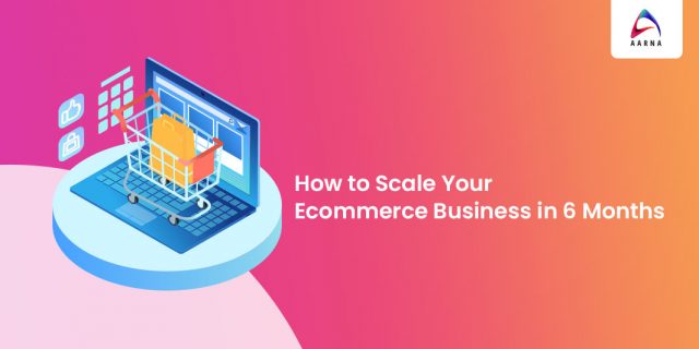 How to Scale Your Ecommerce Business in 6 Months-Aarna Systems