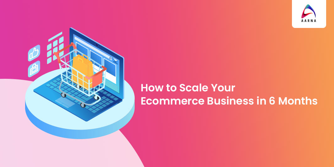 How to Scale Your Ecommerce Business in 6 Months-Aarna Systems
