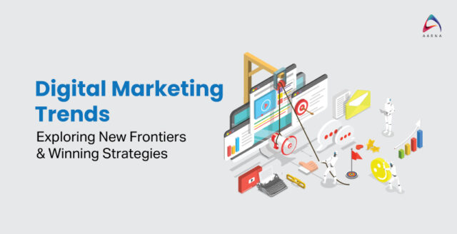 Digital Marketing Trends – Exploring New Frontiers & Winning Strategies
